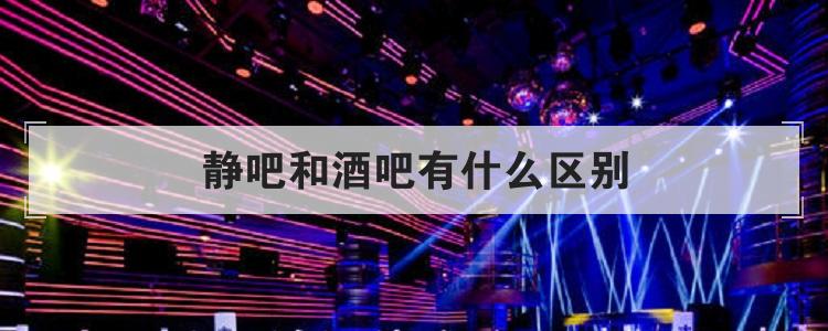 「什么是靜吧」 靜吧和清吧的區別是什么